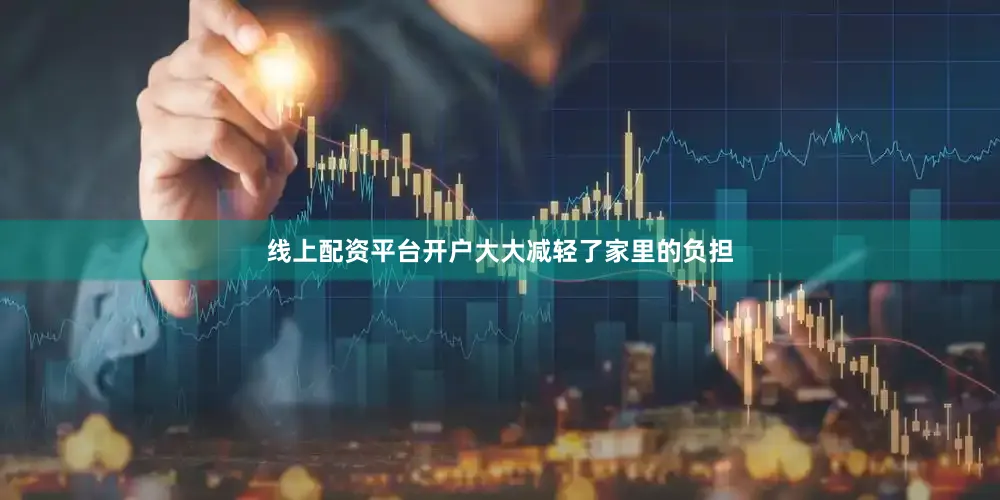 线上配资平台开户大大减轻了家里的负担