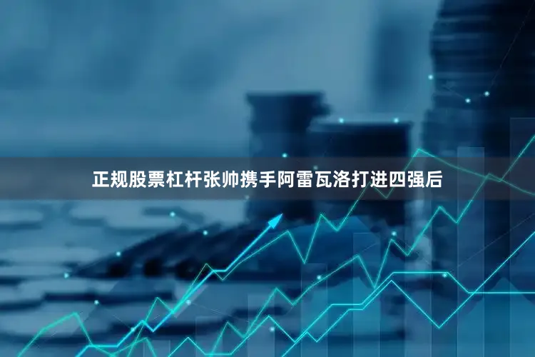 正规股票杠杆张帅携手阿雷瓦洛打进四强后