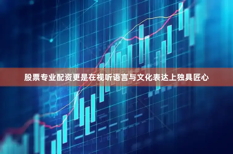 股票专业配资更是在视听语言与文化表达上独具匠心