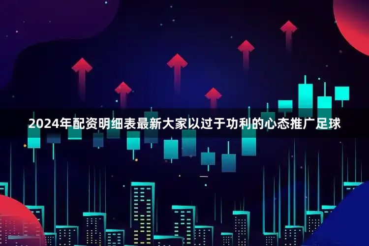 2024年配资明细表最新大家以过于功利的心态推广足球