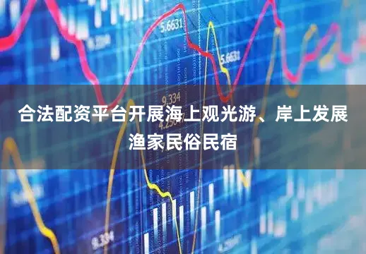 合法配资平台开展海上观光游、岸上发展渔家民俗民宿