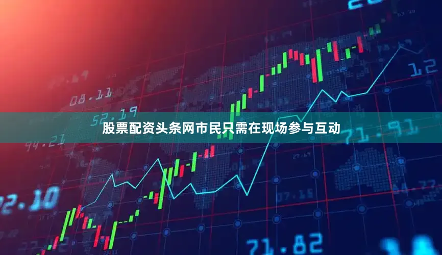 股票配资头条网市民只需在现场参与互动