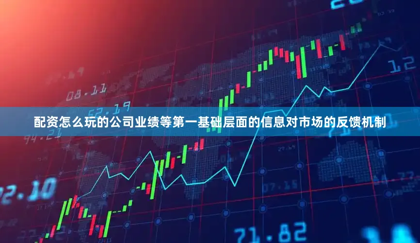 配资怎么玩的公司业绩等第一基础层面的信息对市场的反馈机制