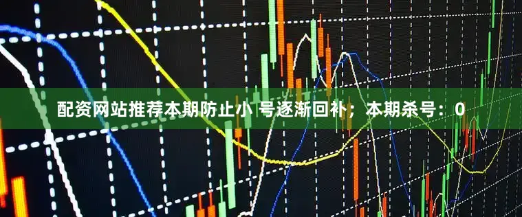 配资网站推荐本期防止小 号逐渐回补；本期杀号：0