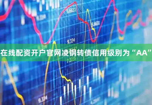 在线配资开户官网凌钢转债信用级别为“AA”