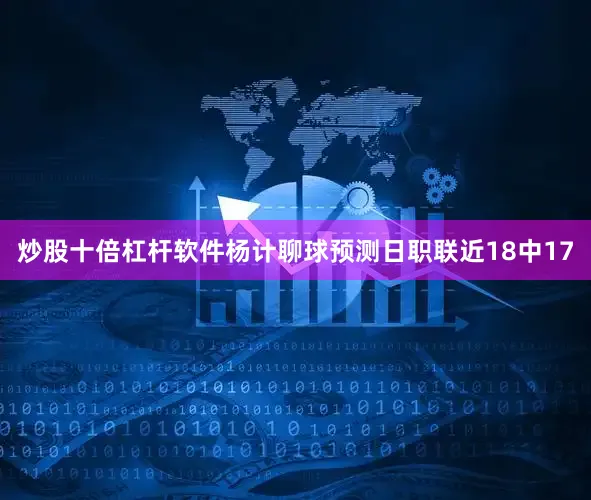 炒股十倍杠杆软件杨计聊球预测日职联近18中17