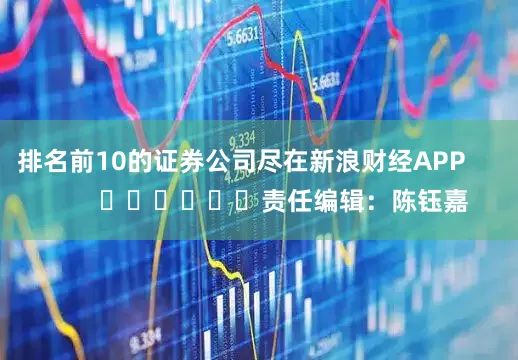 排名前10的证券公司尽在新浪财经APP            						责任编辑：陈钰嘉