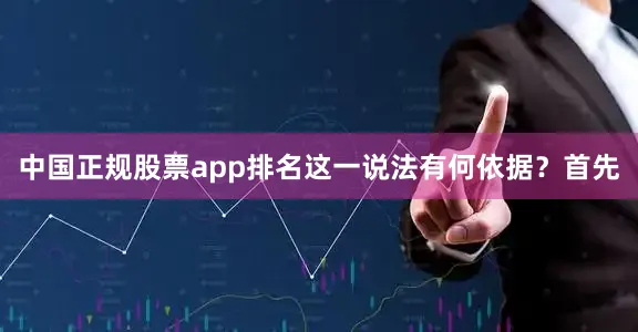 中国正规股票app排名　　这一说法有何依据？　　首先