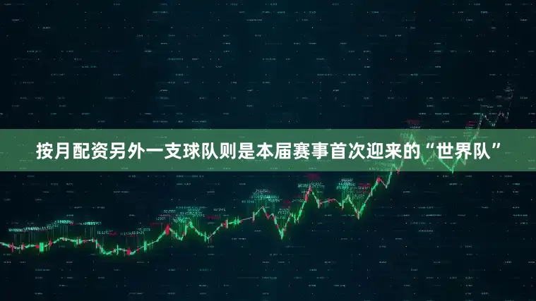 按月配资另外一支球队则是本届赛事首次迎来的“世界队”