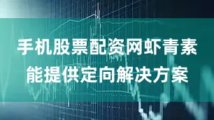 手机股票配资网虾青素能提供定向解决方案