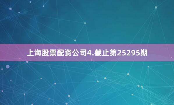 上海股票配资公司　　4.截止第25295期
